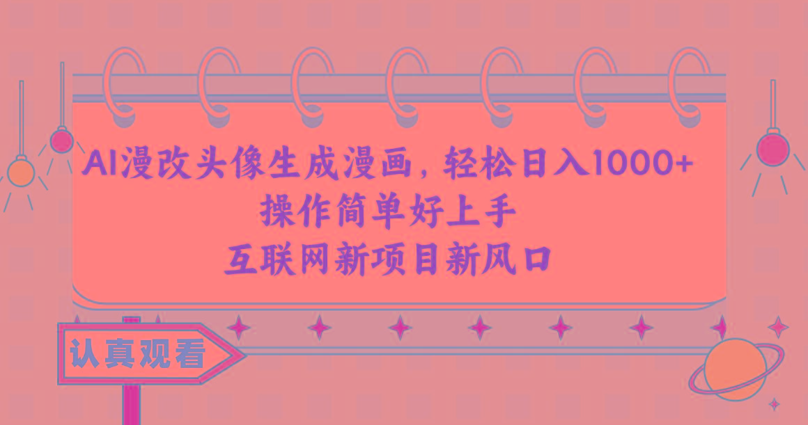AI漫改头像生成漫画，轻松日入1000+，操作简单好上手，互联网新项目新风口-知识创作