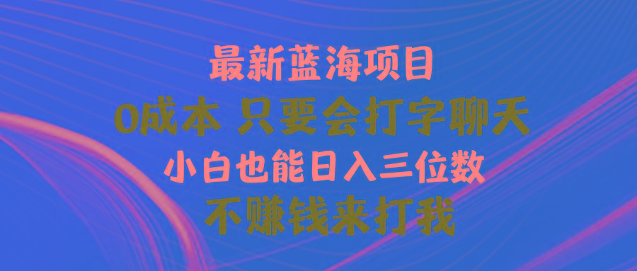 最新蓝海项目 0成本 只要会打字聊天 小白也能日入三位数 不赚钱来打我-知识创作