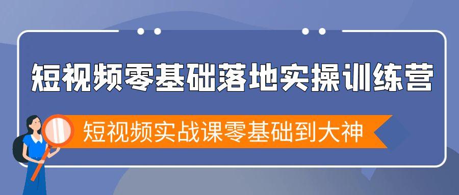 短视频零基础落地实战特训营，短视频实战课零基础到大神-知识创作