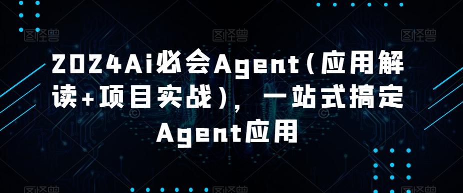 2024Ai必会Agent(应用解读+项目实战)，一站式搞定Agent应用-知识创作