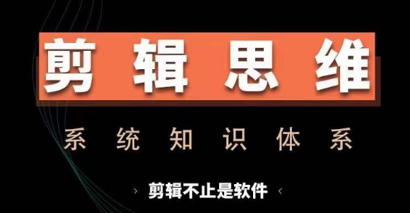 剪辑思维系统课，从软件到思维，系统学习实操进阶，从讲故事到剪辑技巧全覆盖-知识创作