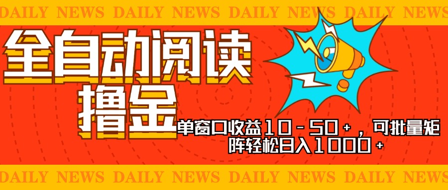 全自动阅读撸金，单窗口收益10-50+，可批量矩阵轻松日入1000+，新手小…-知识创作