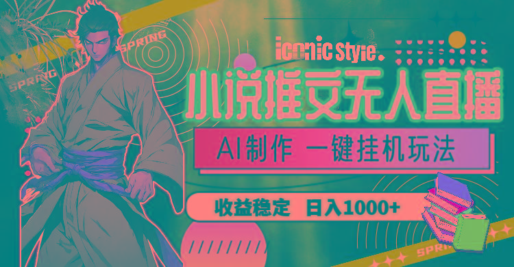 小说推文无人直播一键挂机最新玩法，AI制作，收益稳定，日入1000+-知识创作
