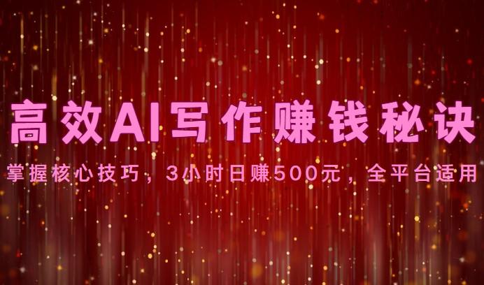 高效AI写作赚钱秘诀：掌握核心技巧，3小时日赚500元，全平台适用-知识创作