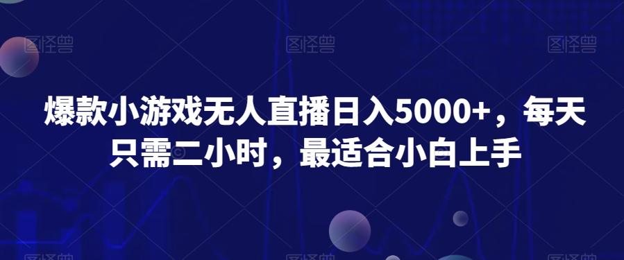爆款小游戏无人直播日入5000+，每天只需二小时，最适合小白上手-知识创作