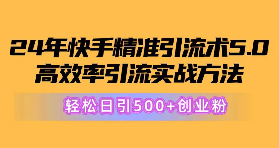 24年快手精准引流术5.0，高效率引流实战方法，轻松日引500+创业粉-知识创作
