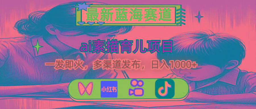 最新蓝海赛道，ai素描育儿项目，一发即火，多渠道发布，日入1000+-知识创作