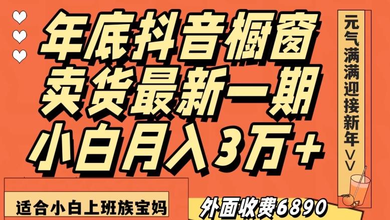 外面收费6890元年底抖音橱窗卖货最新一期，小白月入3万，适合小白上班族宝妈【揭秘】-知识创作