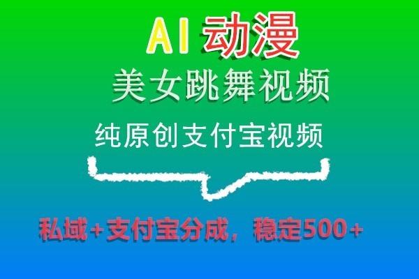 AI动漫美女跳舞视频，纯原创支付宝视频，私域+支付宝分成，稳定500+-知识创作