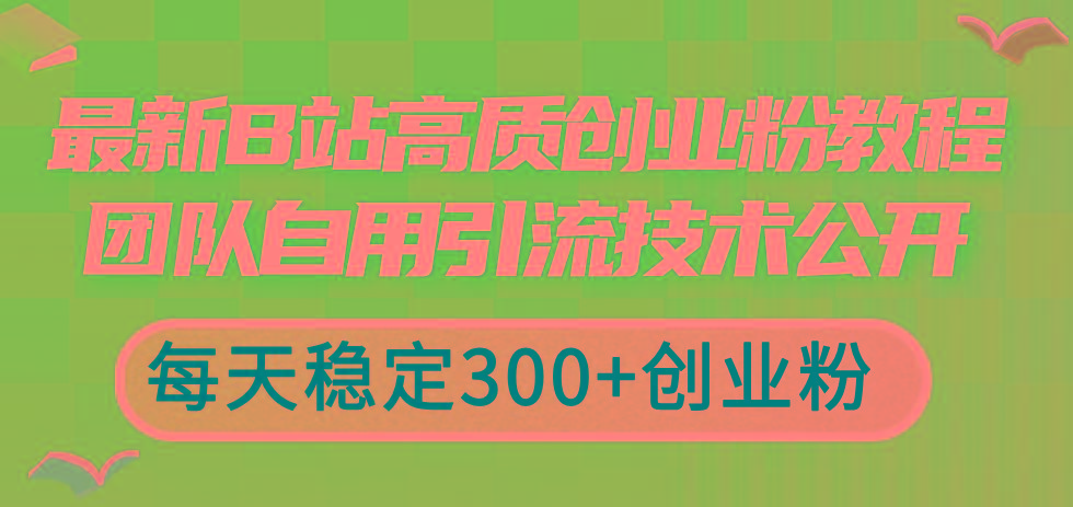 最新B站高质创业粉教程，团队自用引流技术公开，每天稳定300+创业粉-知识创作
