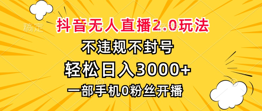 抖音无人直播2.0玩法，不违规不封号，轻松日入3000+，一部手机0粉开播-知识创作