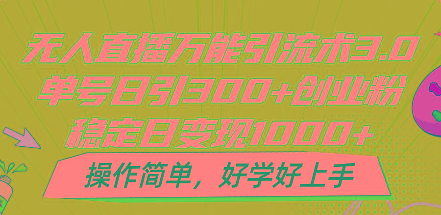 无人直播万能引流术3.0，单号日引300+创业粉，稳定日变现1000+，操作简单-知识创作