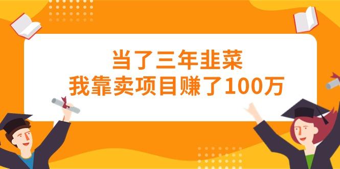 当了三年韭菜我靠卖项目赚了100万-知识创作