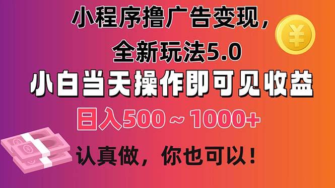 小程序撸广告变现，全新玩法5.0，小白当天操作即可上手，日收益 500~1000+-知识创作