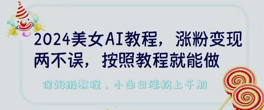 2024美女AI教程，涨粉变现两不误，按照教程制作就能做，平台低概率检测出是AI制作【揭秘】-知识创作