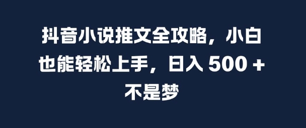 抖音小说推文全攻略，小白也能轻松上手，日入 5张+ 不是梦【揭秘】-知识创作