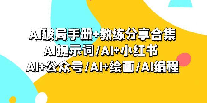 (9351期)AI破局手册+教练分享合集：AI提示词/AI+小红书 /AI+公众号/AI+绘画/AI编程-知识创作