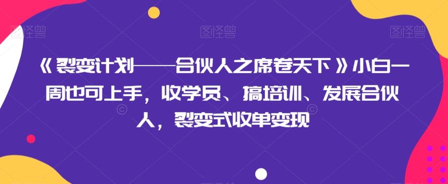 《裂变计划——合伙人之席卷天下》小白一周也可上手，收学员、搞培训、发展合伙人，裂变式收单变现-知识创作