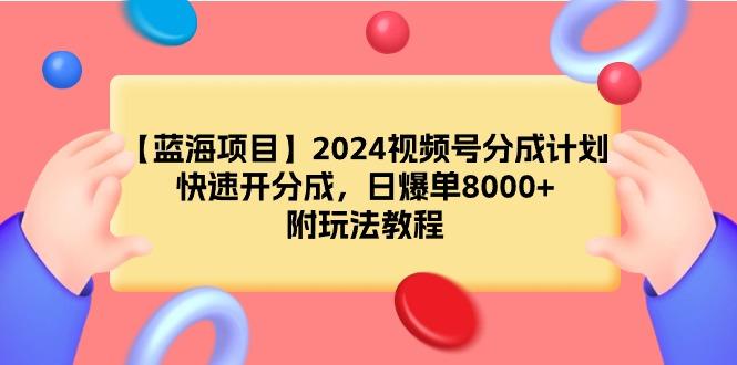 (9308期)【蓝海项目】2024视频号分成计划，快速开分成，日爆单8000+，附玩法教程-知识创作