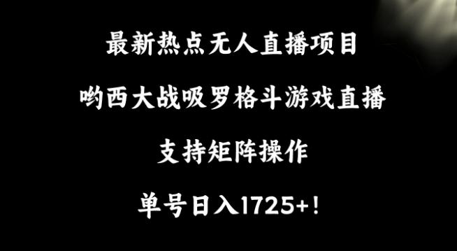 最新热点无人直播项目，哟西大战吸罗格斗游戏直播，支持矩阵操作，单号日入1725+【揭秘】-知识创作