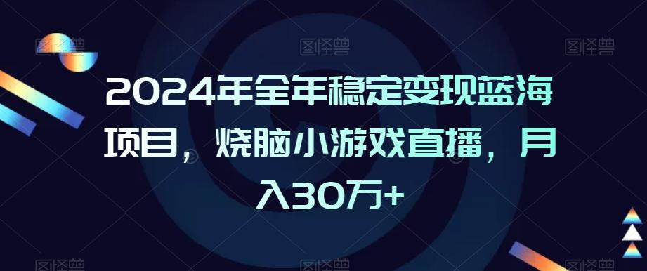 2024年全年稳定变现蓝海项目，烧脑小游戏直播，月入30万+【揭秘】-知识创作