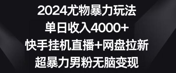 2024尤物暴力玩法，单日收入4000+，快手挂机直播+网盘拉新，超暴力男粉无脑变现【揭秘】-知识创作