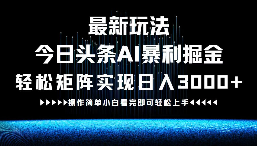 最新今日头条AI暴利掘金玩法，轻松矩阵日入3000+-知识创作