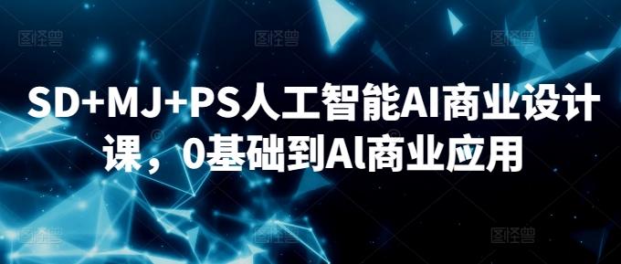 SD+MJ+PS人工智能AI商业设计课，0基础到Al商业应用-知识创作