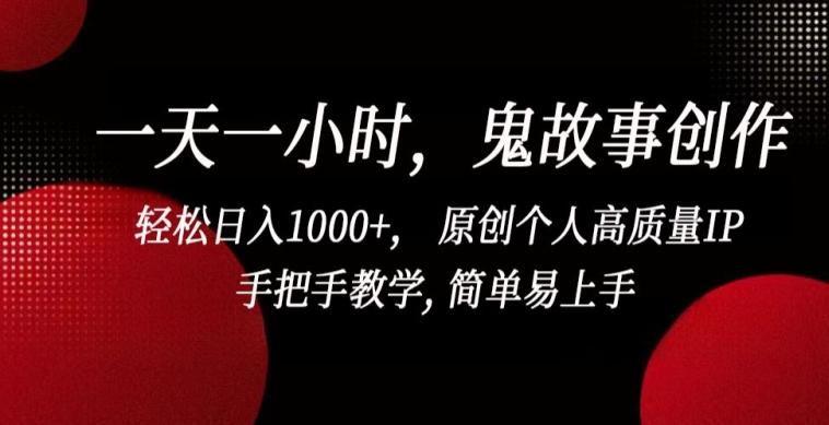 一天一小时，鬼故事创作， 轻松日入1000+， 原创个人高质量IP，手把手教学, 简单易上手【揭秘】-知识创作