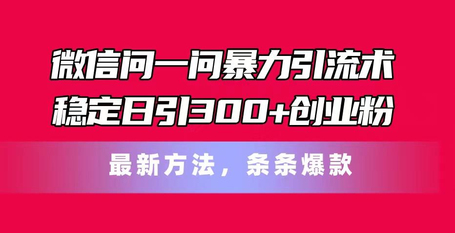 微信问一问暴力引流术，稳定日引300+创业粉，最新方法，条条爆款-知识创作
