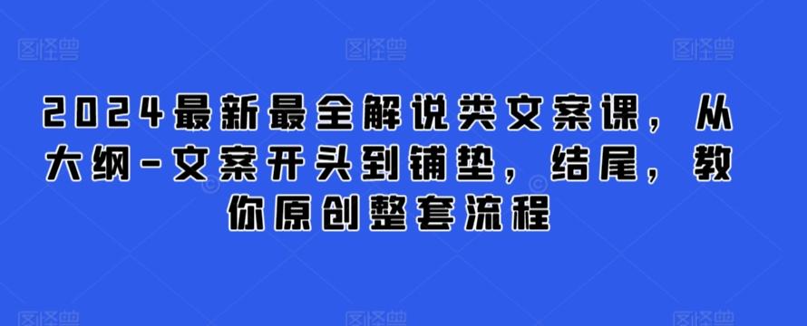 2024最新最全解说类文案课，从大纲-文案开头到铺垫，结尾，教你原创整套流程-知识创作