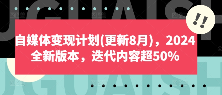 自媒体变现计划(更新8月)，2024全新版本，迭代内容超50%-知识创作