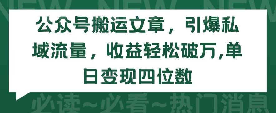 公众号搬运文章，引爆私域流量，收益轻松破万，单日变现四位数【揭秘】-知识创作