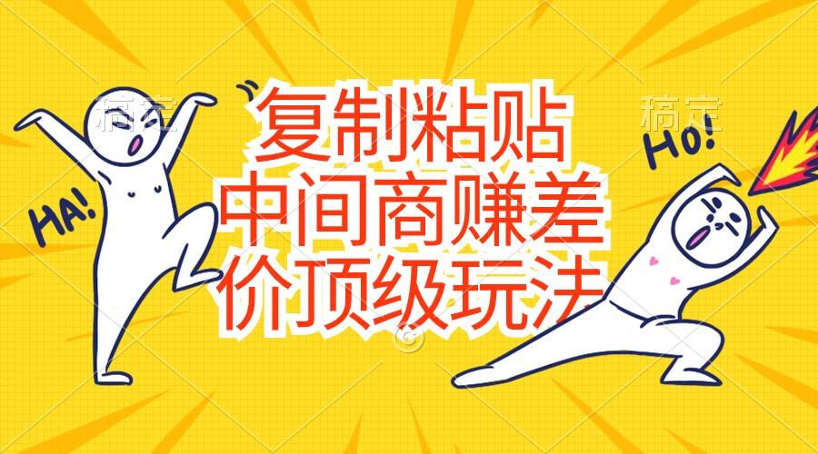 复制粘贴，中间商赚差价顶级玩法，零成本，硬通货-知识创作