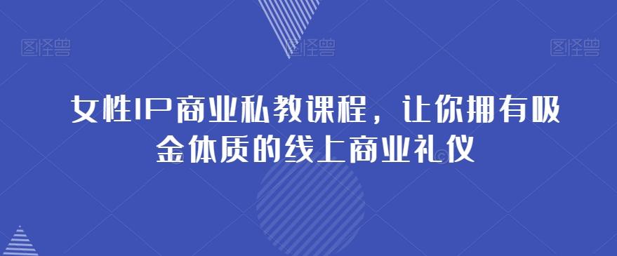 女性IP商业私教课程，让你拥有吸金体质的线上商业礼仪-知识创作