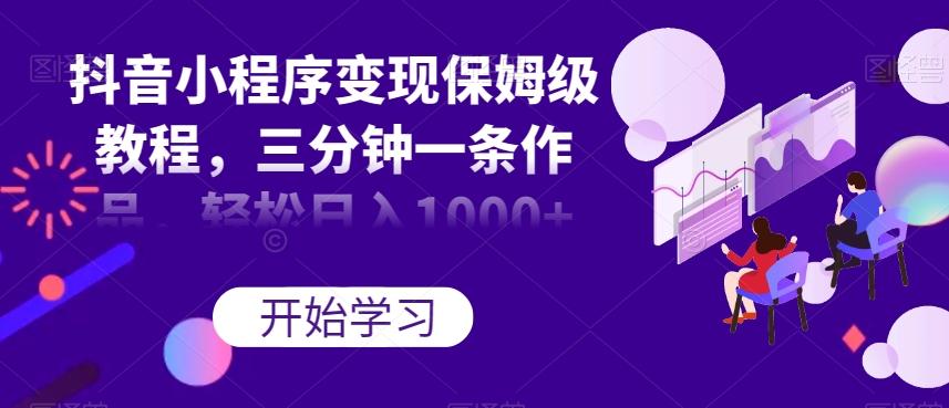抖音小程序变现保姆级教程，三分钟一条作品，轻松日入1000+【揭秘】-知识创作