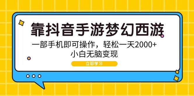 (9452期)靠抖音手游梦幻西游，一部手机即可操作，轻松一天2000+，小白无脑变现-知识创作