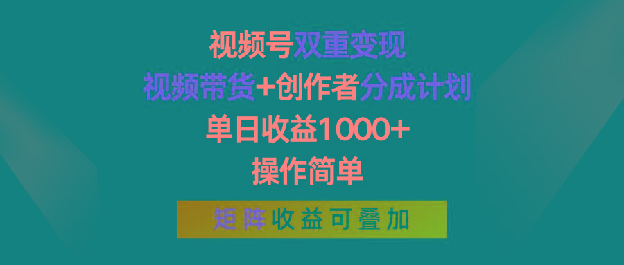 视频号双重变现，视频带货+创作者分成计划 , 单日收益1000+，可矩阵-知识创作