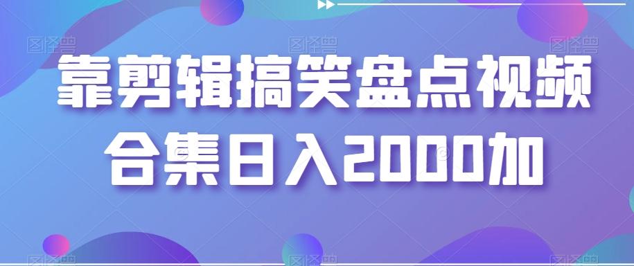 靠剪辑搞笑盘点视频合集日入2000加【揭秘】-知识创作