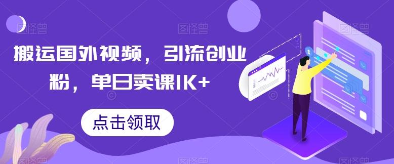搬运国外视频，引流创业粉，单日卖课1K+【揭秘】-知识创作