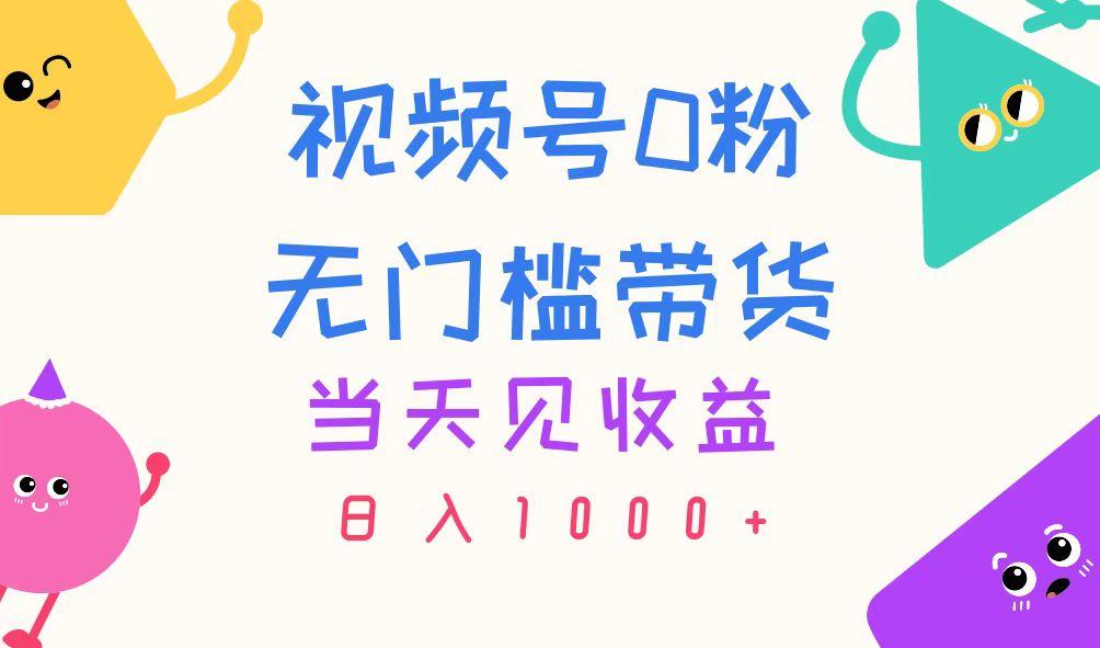 视频号0粉无门槛带货，当天见收益，日入1000+-知识创作