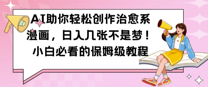 AI助你轻松创作治愈系漫画，日入几张不是梦，小白必看的保姆级教程【揭秘】-知识创作