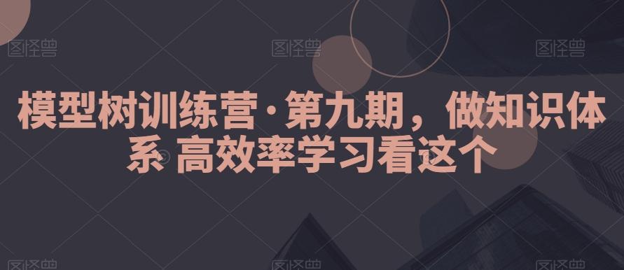 模型树训练营·第九期，做知识体系高效率学习看这个-知识创作