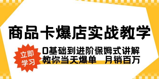 商品卡·爆店实战教学，0基础到进阶保姆式讲解，教你当天爆单  月销百万-知识创作