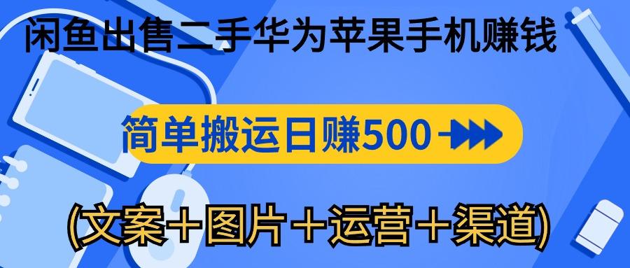 闲鱼出售二手华为苹果手机赚钱，简单搬运 日赚500-1000(文案＋图片＋运...-知识创作