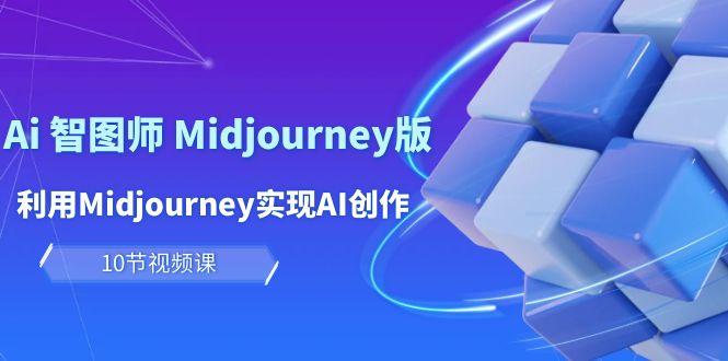 (10066期)玩赚Ai 智图师 Midjourney版：利用Midjourney实现AI创作及变现(10节课)-知识创作