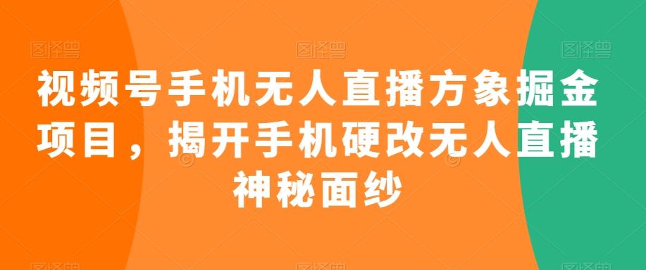 视频号手机无人直播方象掘金项目，揭开手机硬改无人直播神秘面纱-知识创作