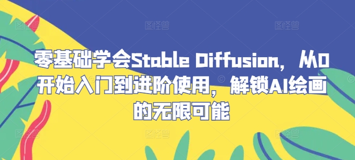 零基础学会Stable Diffusion，从0开始入门到进阶使用，解锁AI绘画的无限可能-知识创作