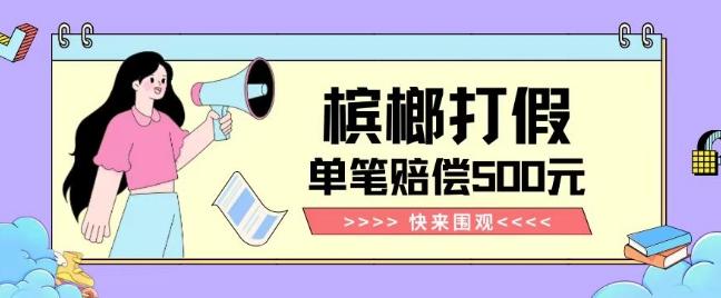 【独家揭秘】槟榔打假赔偿玩法操作简单有手就行单笔订单可赔偿500元【纯绿色】-知识创作
