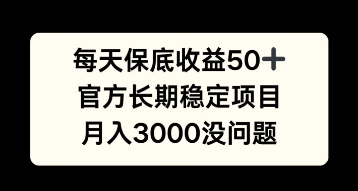 每天收益保底50+，官方长期稳定项目，月入3000没问题【揭秘】-知识创作